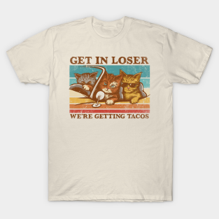 Cats T-Shirt - Get in Loser- We're Getting Tacos by kg07_shirts